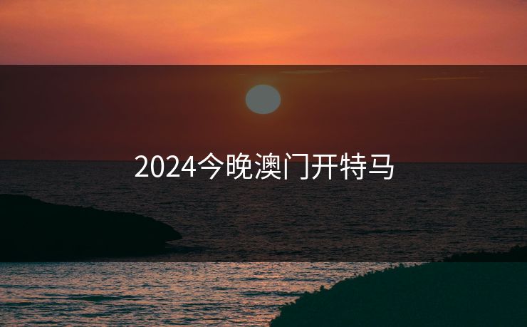 2024今晚澳门开特马