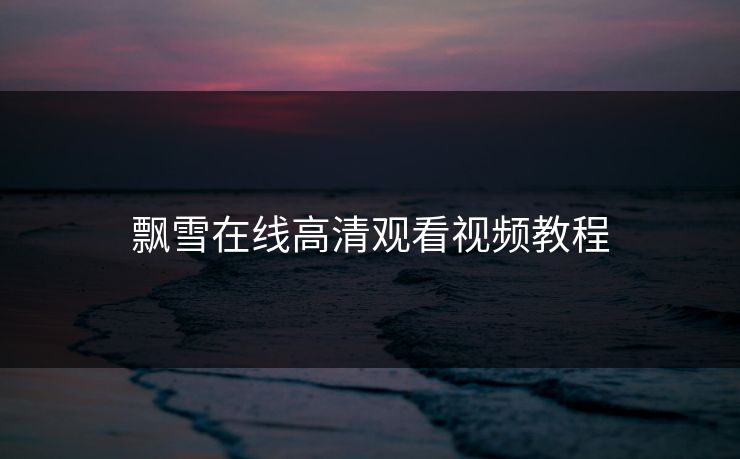 飘雪在线高清观看视频教程