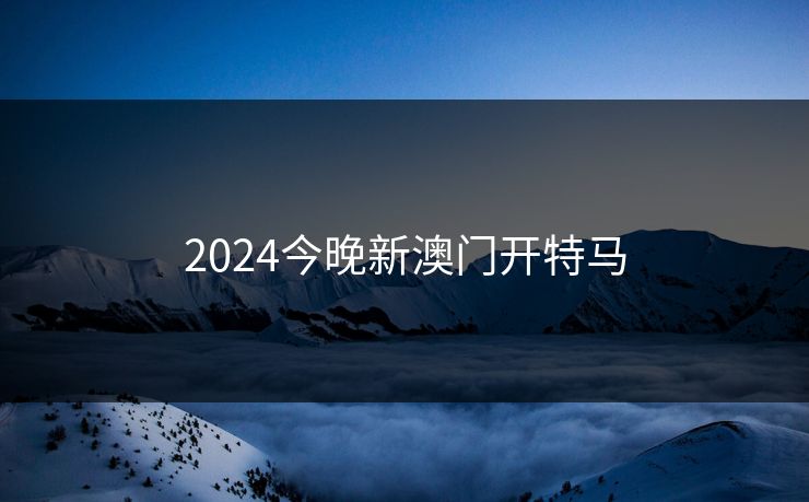 2024今晚新澳门开特马