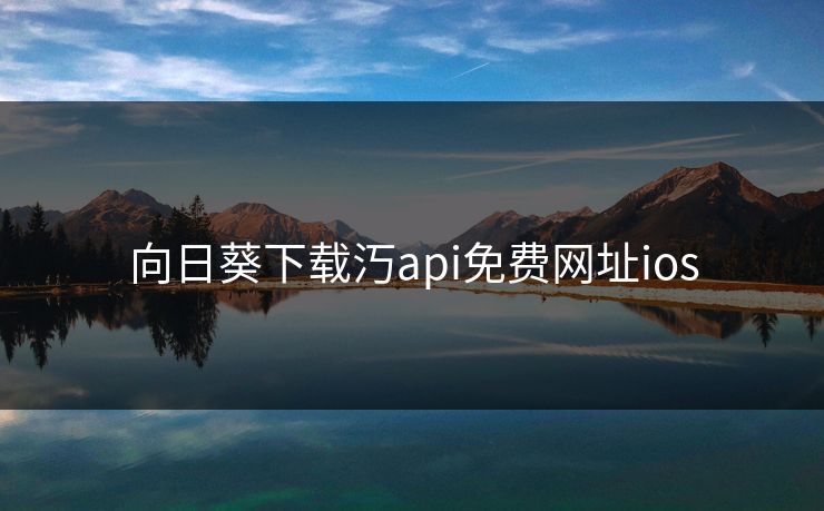 向日葵下载汅api免费网址ios