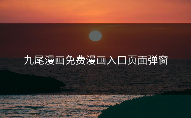 九尾漫画免费漫画入口页面弹窗 九尾漫画免费漫画入口页面弹窗