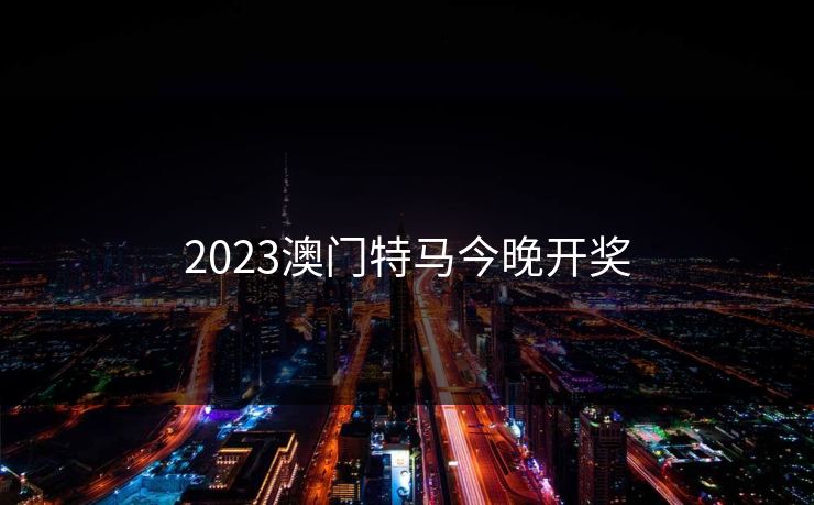 2023澳门特马今晚开奖