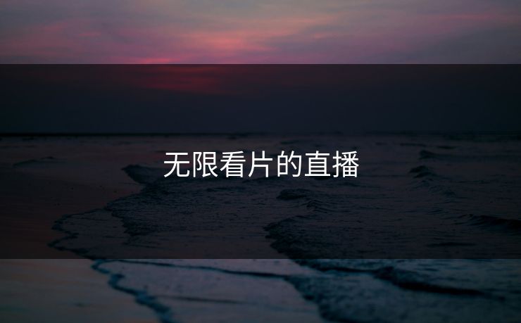 无限看片的直播
