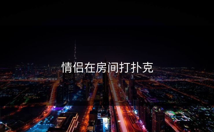 情侣在房间打扑克