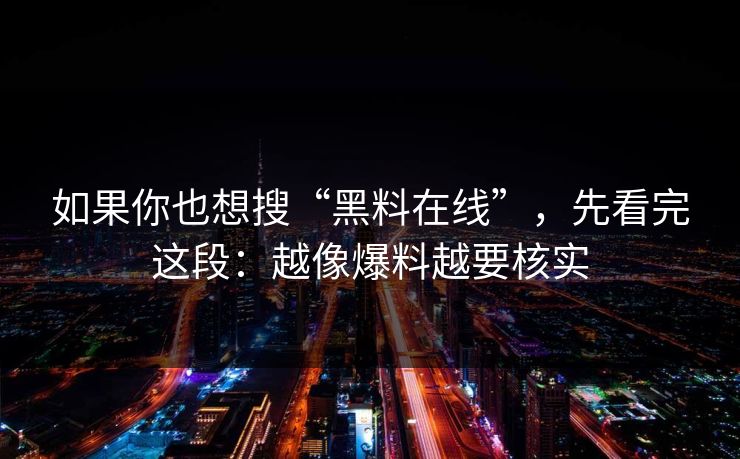 如果你也想搜“黑料在线”,先看完这段:越像爆料越要核实 如果你也想搜“黑料在线”,先看完这段:越像爆料越要核实