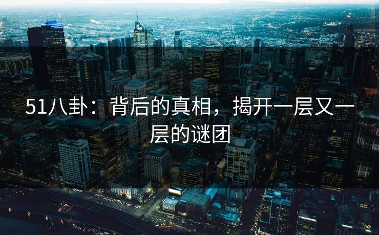 51八卦：背后的真相，揭开一层又一层的谜团