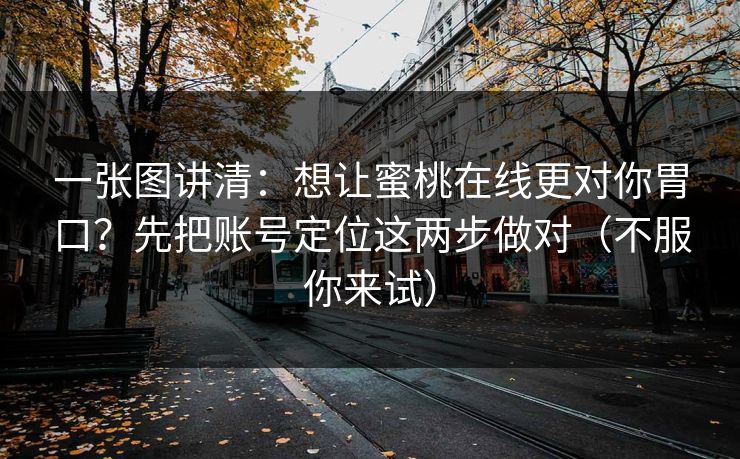 一张图讲清：想让蜜桃在线更对你胃口？先把账号定位这两步做对（不服你来试）
